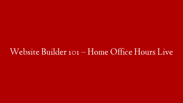 Website Builder 101 – Home Office Hours Live