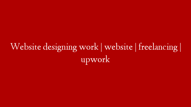 Website designing work | website |  freelancing | upwork