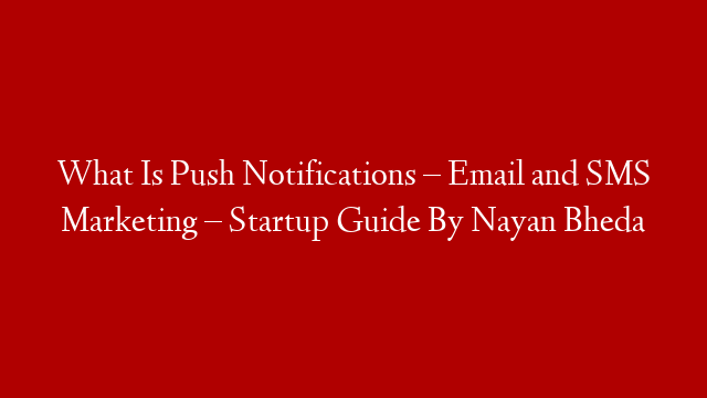 What Is Push Notifications – Email and SMS Marketing – Startup Guide By Nayan Bheda