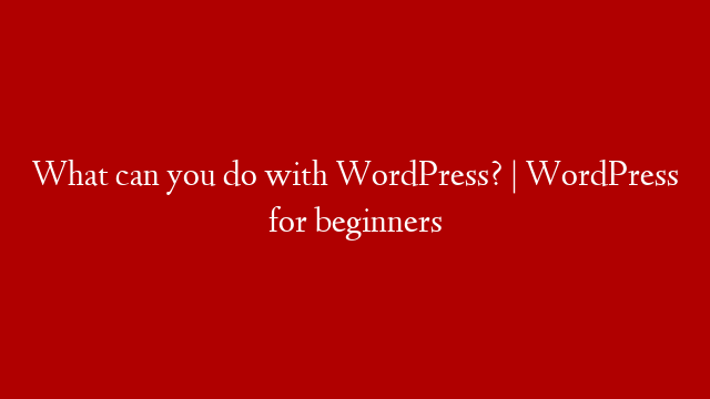 What can you do with WordPress? | WordPress for beginners