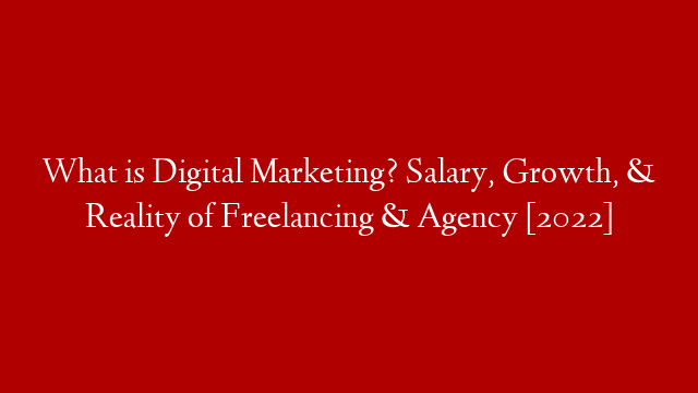 What is Digital Marketing? Salary, Growth, & Reality of Freelancing & Agency [2022]