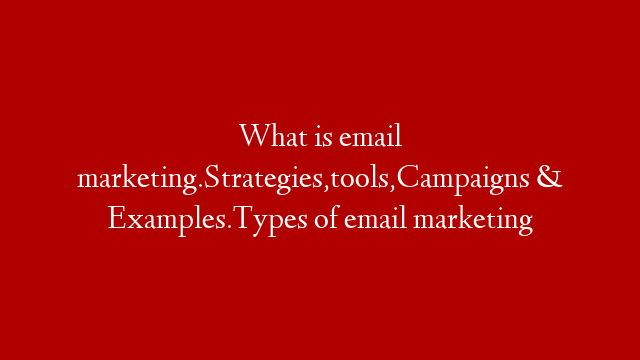 What is email marketing.Strategies,tools,Campaigns & Examples.Types of email marketing