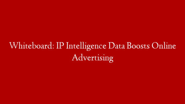 Whiteboard: IP Intelligence Data Boosts Online Advertising
