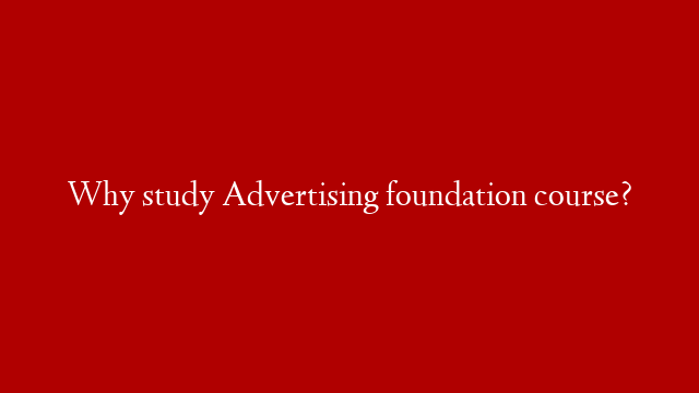 Why study Advertising foundation course?