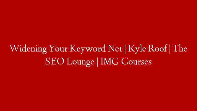 Widening Your Keyword Net | Kyle Roof | The SEO Lounge | IMG Courses post thumbnail image