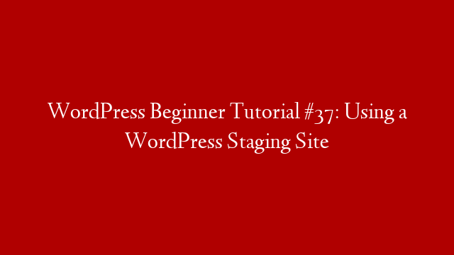 WordPress Beginner Tutorial #37: Using a WordPress Staging Site