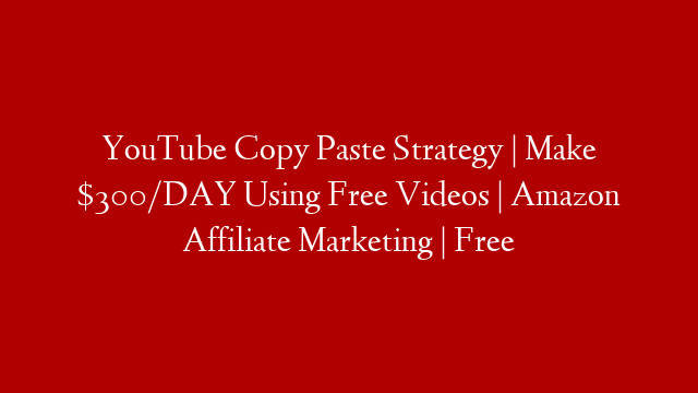 YouTube Copy Paste Strategy | Make $300/DAY Using Free Videos | Amazon Affiliate Marketing | Free
