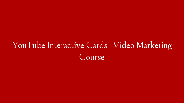 YouTube Interactive Cards | Video Marketing Course