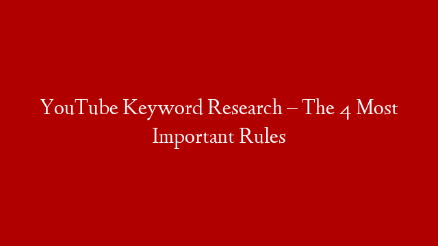 YouTube Keyword Research – The 4 Most Important Rules