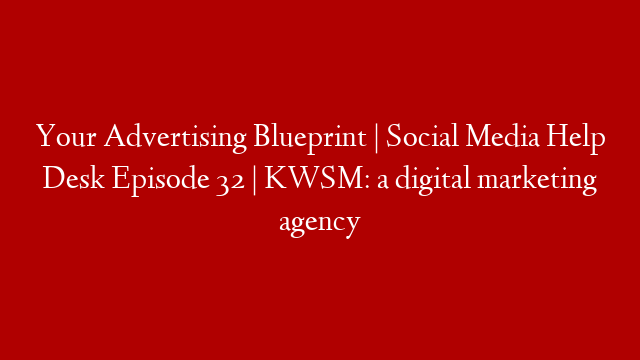 Your Advertising Blueprint  | Social Media Help Desk Episode 32 | KWSM: a digital marketing agency