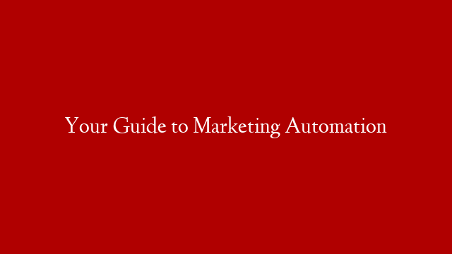 Your Guide to Marketing Automation