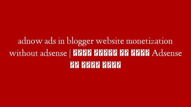 adnow ads in blogger website monetization without adsense | अपने ब्लॉग से बिना Adsense के पैसा कमाए