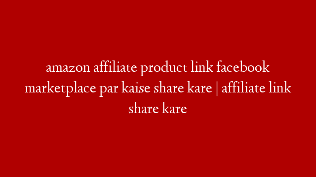 amazon affiliate product link facebook marketplace par kaise share kare | affiliate link  share kare