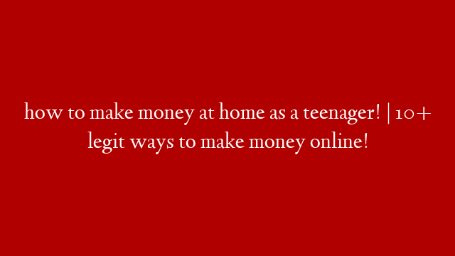 how to make money at home as a teenager! | 10+ legit ways to make money online!