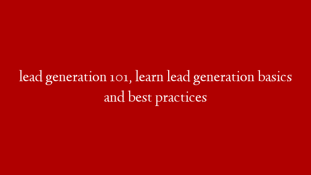 lead generation 101, learn lead generation basics and best practices