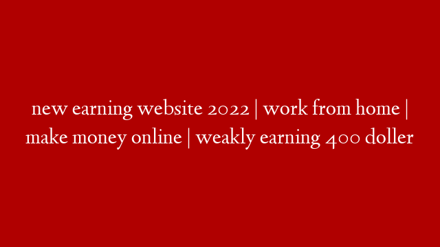 new earning website 2022 | work from home | make money online | weakly earning 400 doller