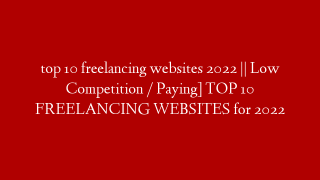 top 10 freelancing websites 2022 || Low Competition / Paying] TOP 10 FREELANCING WEBSITES for 2022