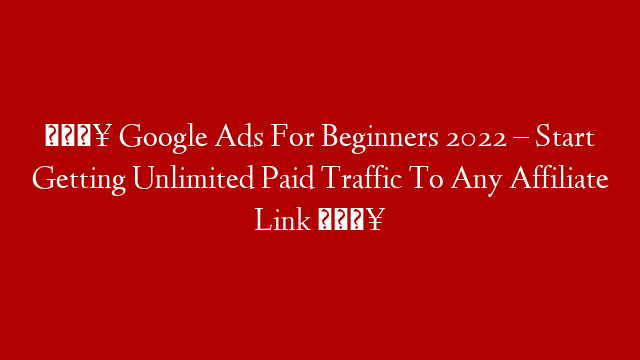 🔥 Google Ads For Beginners 2022 – Start Getting Unlimited Paid Traffic To Any Affiliate Link  🔥
