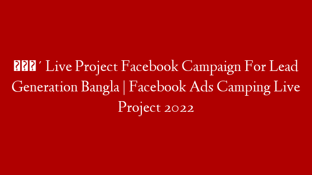 🔴 Live Project Facebook Campaign For Lead Generation Bangla | Facebook Ads Camping Live Project 2022