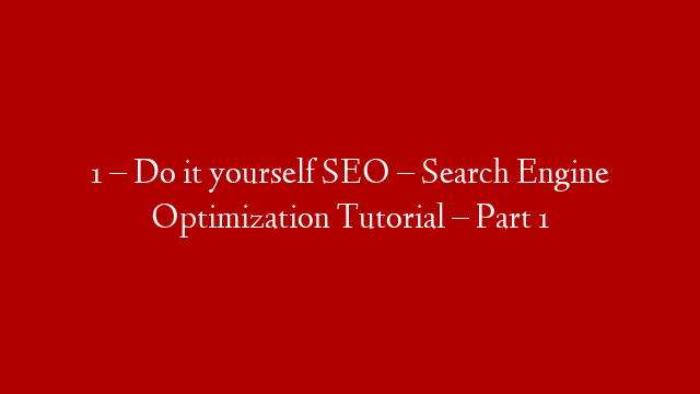 1 – Do it yourself SEO – Search Engine Optimization Tutorial – Part 1