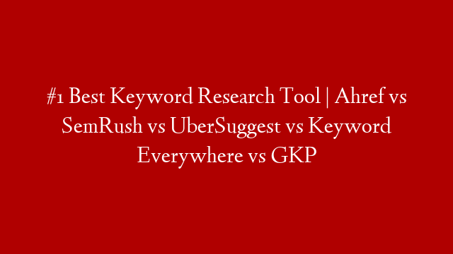 #1 Best Keyword Research Tool | Ahref vs SemRush vs UberSuggest vs Keyword Everywhere vs GKP