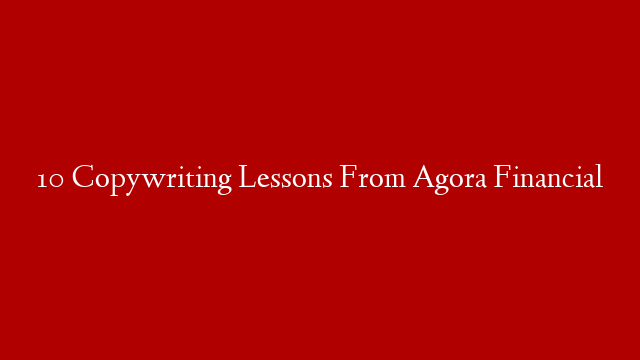 10 Copywriting Lessons From Agora Financial