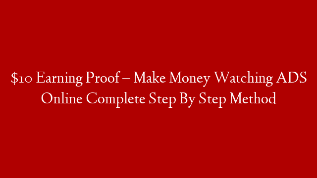 $10 Earning Proof – Make Money Watching ADS Online Complete Step By Step Method