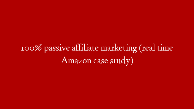 100% passive affiliate marketing (real time Amazon case study)