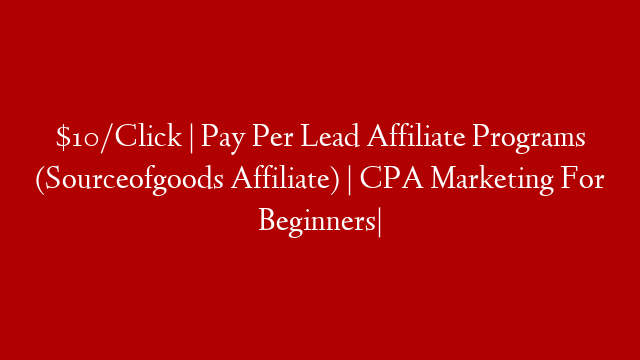 $10/Click | Pay Per Lead Affiliate Programs (Sourceofgoods Affiliate) | CPA Marketing For Beginners|