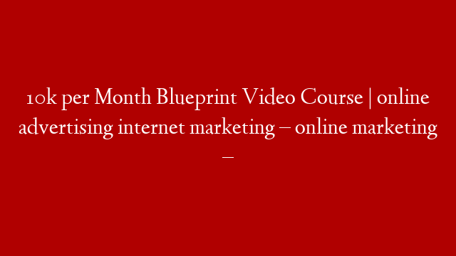 10k per Month Blueprint Video Course | online advertising internet marketing – online marketing – post thumbnail image