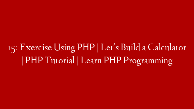 15: Exercise Using PHP | Let's Build a Calculator | PHP Tutorial | Learn PHP Programming