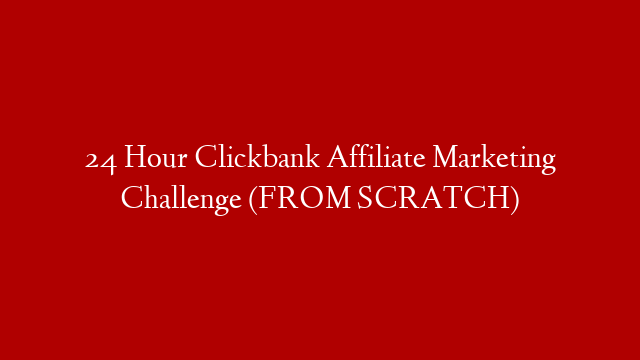 24 Hour Clickbank Affiliate Marketing Challenge (FROM SCRATCH)