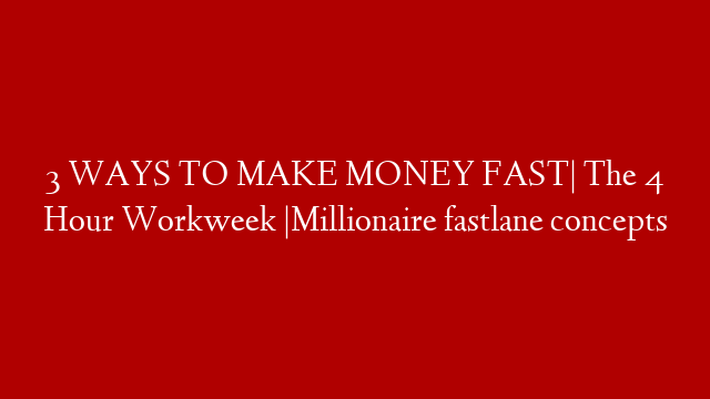 3 WAYS TO MAKE MONEY FAST| The 4 Hour Workweek |Millionaire fastlane concepts