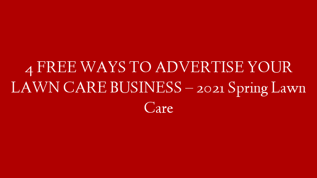 4 FREE WAYS TO ADVERTISE YOUR LAWN CARE BUSINESS – 2021 Spring Lawn Care
