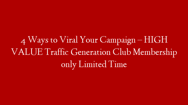 4 Ways to Viral Your Campaign – HIGH VALUE Traffic Generation Club Membership only Limited Time