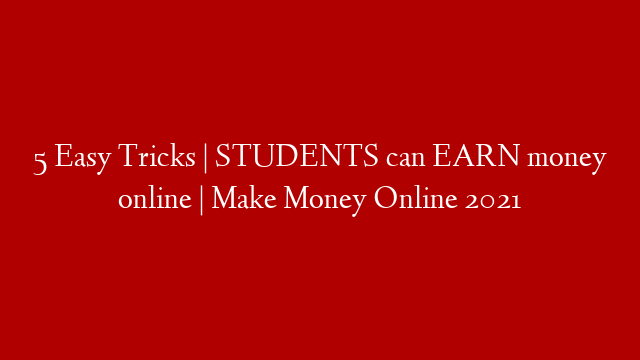 5 Easy Tricks | STUDENTS can EARN money online | Make Money Online 2021