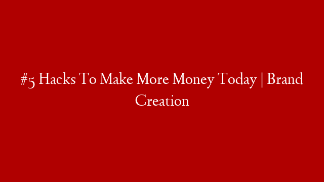 #5 Hacks To Make More Money Today | Brand Creation