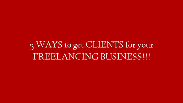5 WAYS to get CLIENTS for your FREELANCING BUSINESS!!!