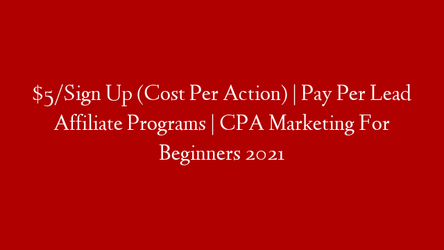 $5/Sign Up (Cost Per Action) | Pay Per Lead Affiliate Programs | CPA Marketing For Beginners 2021