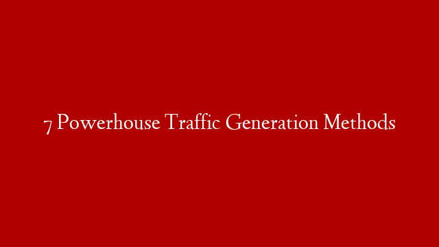 7 Powerhouse Traffic Generation Methods