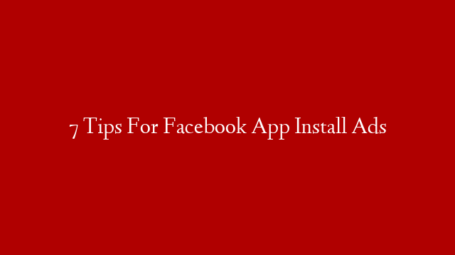 7 Tips For Facebook App Install Ads