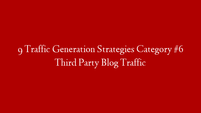 9  Traffic Generation Strategies Category #6 Third Party Blog Traffic post thumbnail image