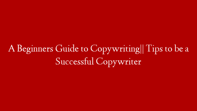 A Beginners Guide to Copywriting|| Tips to be a Successful Copywriter