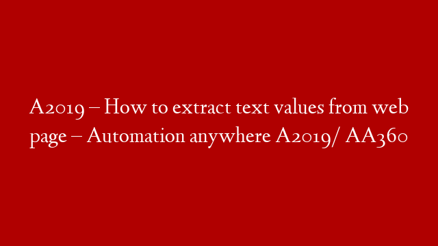 A2019 – How to extract text values from web page – Automation anywhere A2019/ AA360