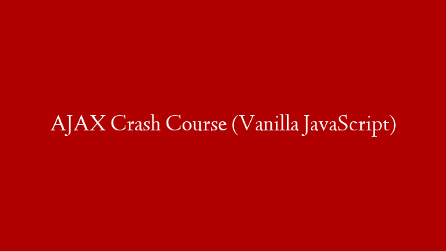 AJAX Crash Course (Vanilla JavaScript)