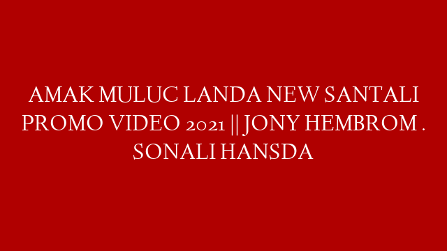 AMAK MULUC LANDA NEW SANTALI PROMO VIDEO 2021 || JONY HEMBROM . SONALI HANSDA