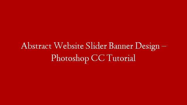 Abstract Website Slider Banner Design – Photoshop CC Tutorial