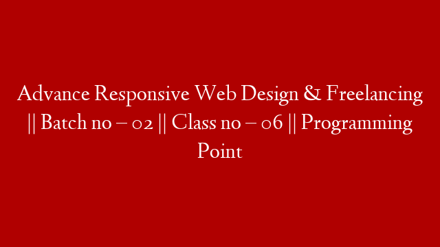 Advance Responsive Web Design & Freelancing || Batch no – 02 || Class no – 06 || Programming Point post thumbnail image