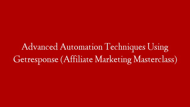 Advanced Automation Techniques Using Getresponse (Affiliate Marketing Masterclass)
