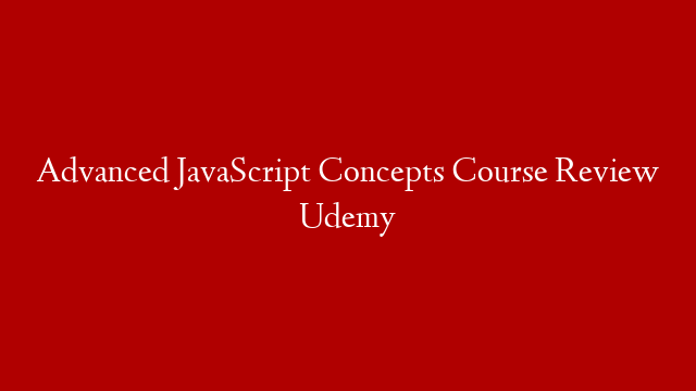 Advanced JavaScript Concepts Course Review Udemy